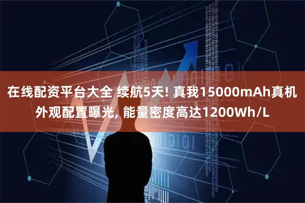 在线配资平台大全 续航5天! 真我15000mAh真机外观配置曝光, 能量密度高达1200Wh/L