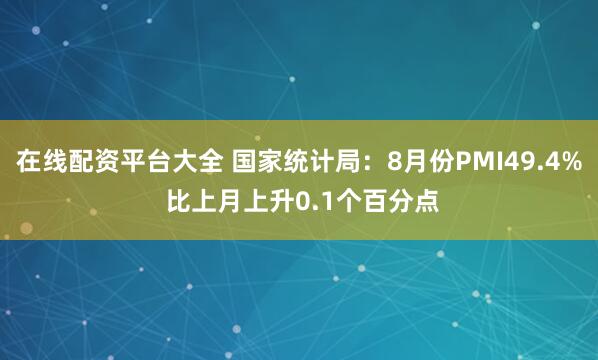 在线配资平台大全 国家统计局：8月份PMI49.4% 比上月上升0.1个百分点