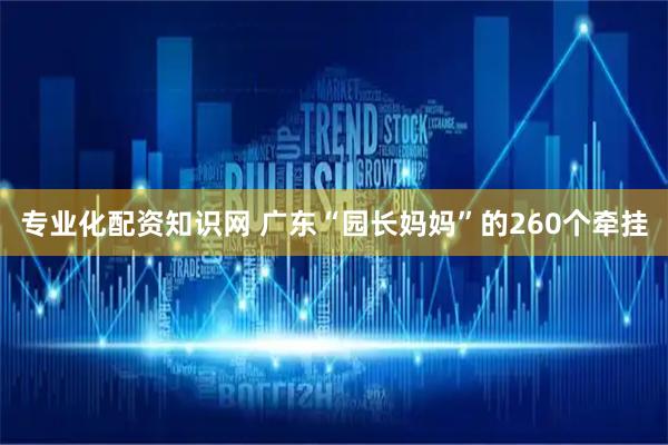 专业化配资知识网 广东“园长妈妈”的260个牵挂