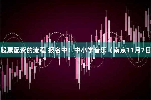 股票配资的流程 报名中！中小学音乐（南京11月7日