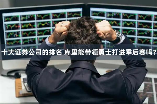 十大证券公司的排名 库里能带领勇士打进季后赛吗？