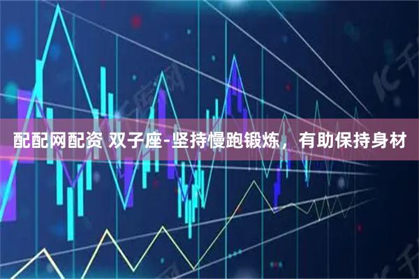 配配网配资 双子座-坚持慢跑锻炼，有助保持身材