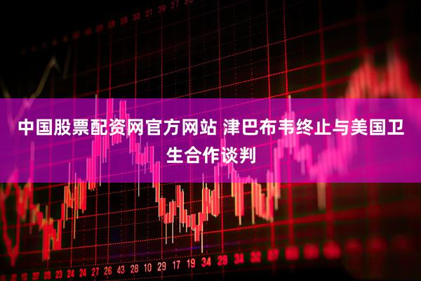 中国股票配资网官方网站 津巴布韦终止与美国卫生合作谈判