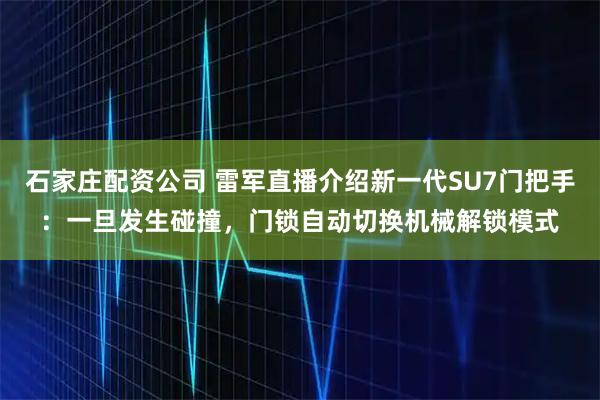 石家庄配资公司 雷军直播介绍新一代SU7门把手：一旦发生碰撞，门锁自动切换机械解锁模式