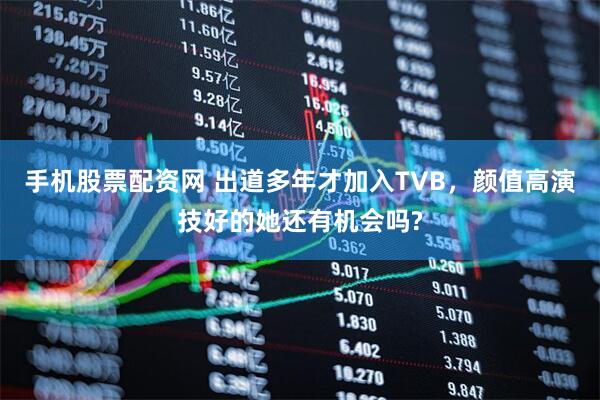 手机股票配资网 出道多年才加入TVB，颜值高演技好的她还有机会吗?